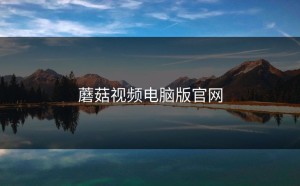 蘑菇视频电脑版官网