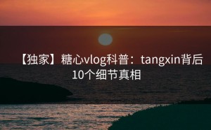 【独家】糖心vlog科普：tangxin背后10个细节真相