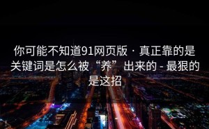你可能不知道91网页版 · 真正靠的是关键词是怎么被“养”出来的 - 最狠的是这招