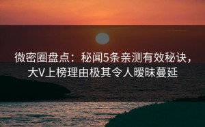 微密圈盘点：秘闻5条亲测有效秘诀，大V上榜理由极其令人暧昧蔓延