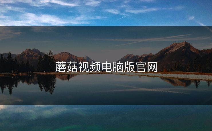 蘑菇视频电脑版官网 蘑菇视频电脑版官网