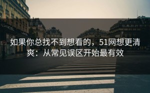 如果你总找不到想看的，51网想更清爽：从常见误区开始最有效