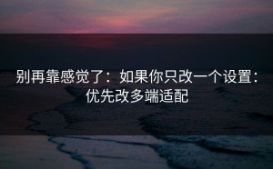 别再靠感觉了：如果你只改一个设置：优先改多端适配