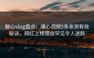 糖心vlog盘点：溏心视频5条亲测有效秘诀，网红上榜理由罕见令人迷醉