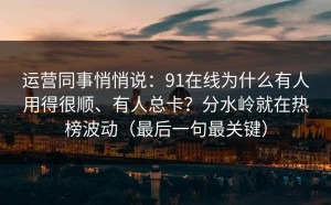 运营同事悄悄说：91在线为什么有人用得很顺、有人总卡？分水岭就在热榜波动（最后一句最关键）