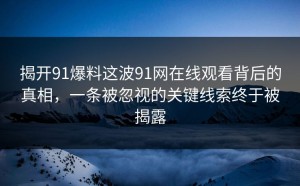揭开91爆料这波91网在线观看背后的真相，一条被忽视的关键线索终于被揭露