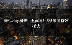 糖心vlog科普：丑闻背后5条亲测有效秘诀