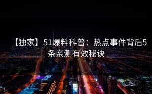 【独家】51爆料科普：热点事件背后5条亲测有效秘诀