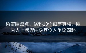 微密圈盘点：猛料10个细节真相，圈内人上榜理由极其令人争议四起