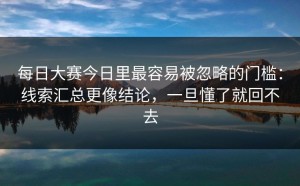 每日大赛今日里最容易被忽略的门槛：线索汇总更像结论，一旦懂了就回不去
