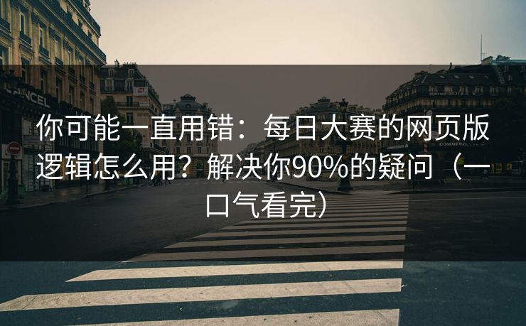 你可能一直用错:每日大赛的网页版逻辑怎么用?解决你90%的疑问(一口气看完) 你可能一直用错:每日大赛的网页版逻辑怎么用?解决你90%的疑问(一口气看完)